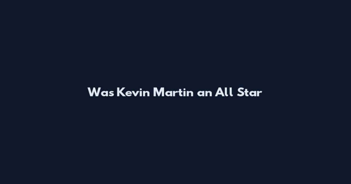 Was Kevin Martin an All Star