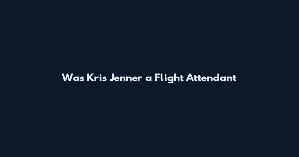 Was Kris Jenner a Flight Attendant