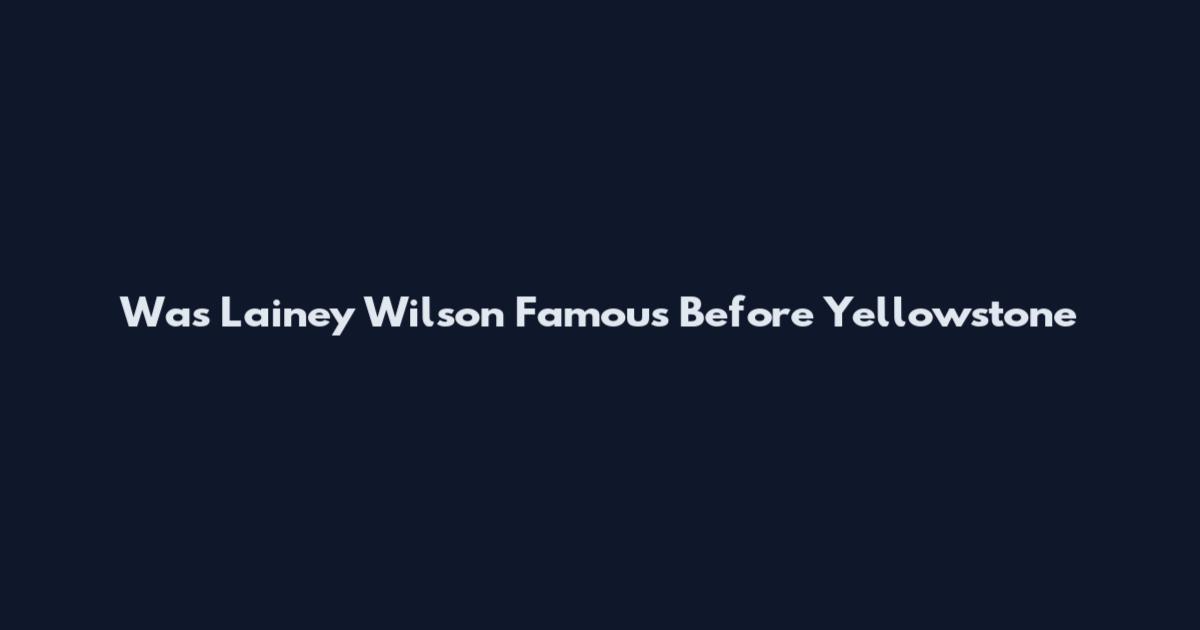 Was Lainey Wilson Famous Before Yellowstone