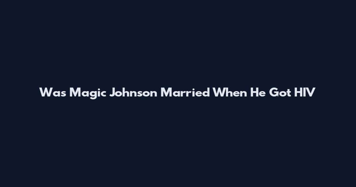 Was Magic Johnson Married When He Got HIV