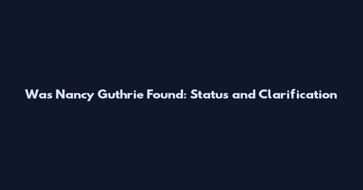 Was Nancy Guthrie Found: Status and Clarification