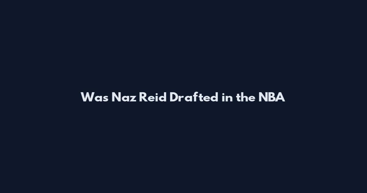 Was Naz Reid Drafted in the NBA