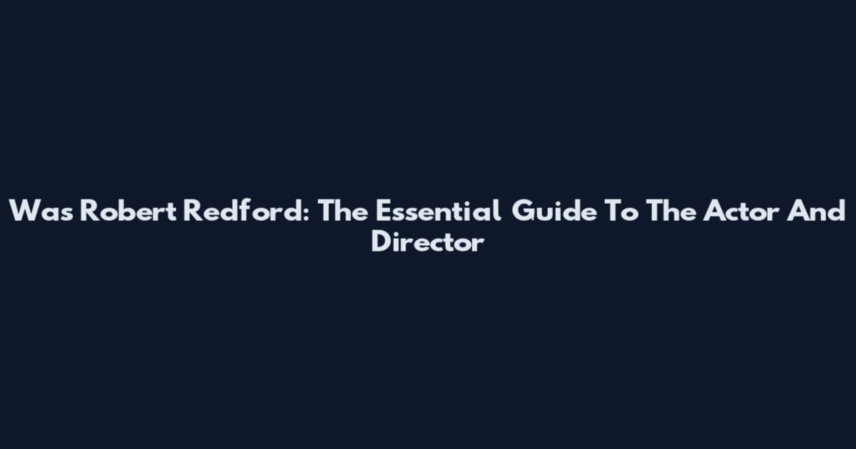 Was Robert Redford: The Essential Guide To The Actor And Director