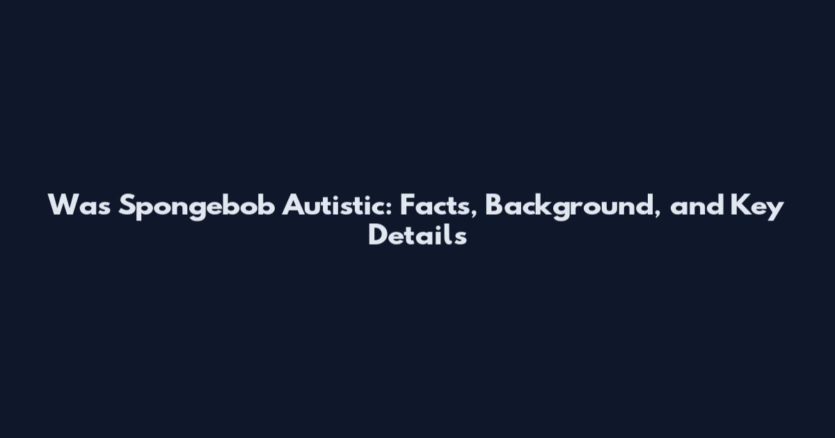 Was Spongebob Autistic: Facts, Background, and Key Details