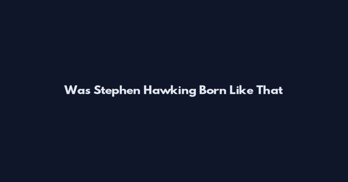 Was Stephen Hawking Born Like That