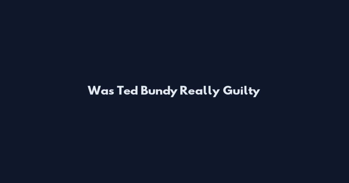 Was Ted Bundy Really Guilty