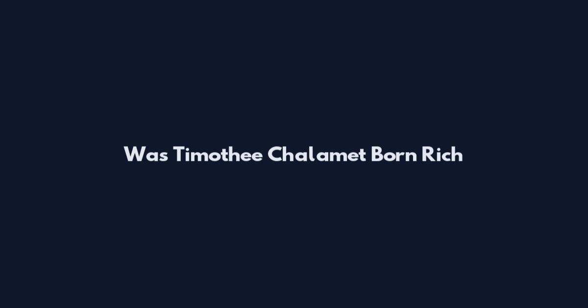Was Timothee Chalamet Born Rich