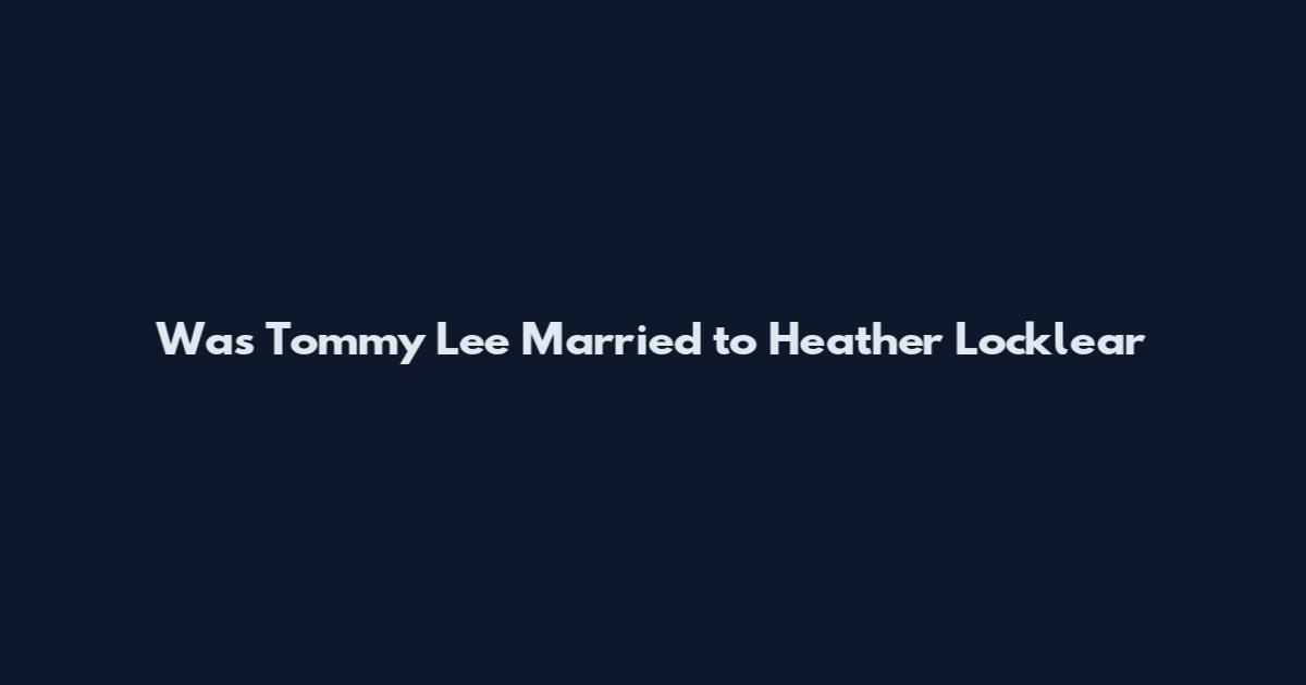 Was Tommy Lee Married to Heather Locklear