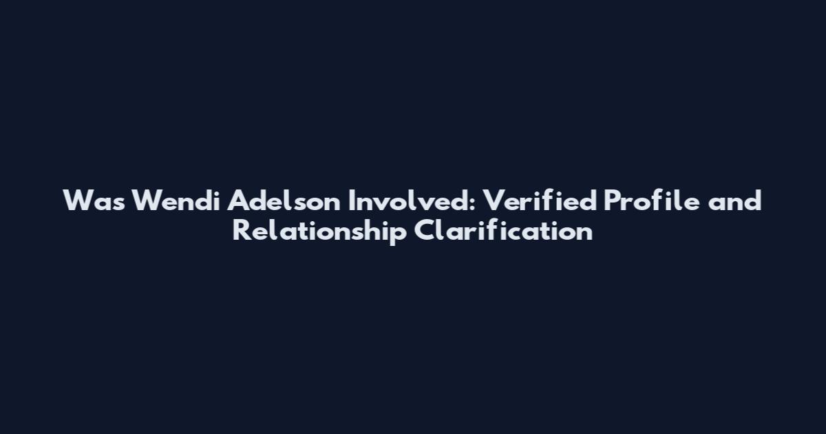 Was Wendi Adelson Involved: Verified Profile and Relationship Clarification
