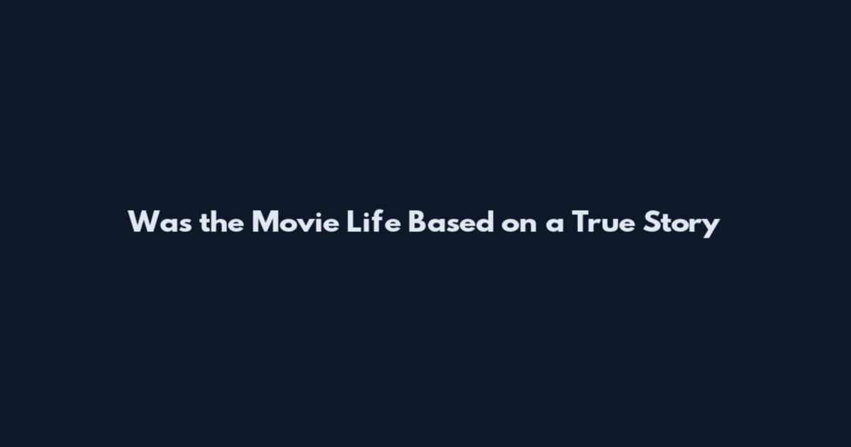 Was the Movie Life Based on a True Story