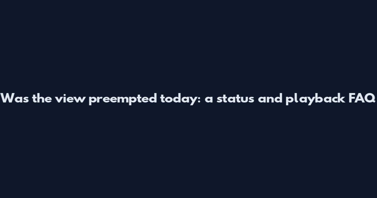 Was the view preempted today: a status and playback FAQ