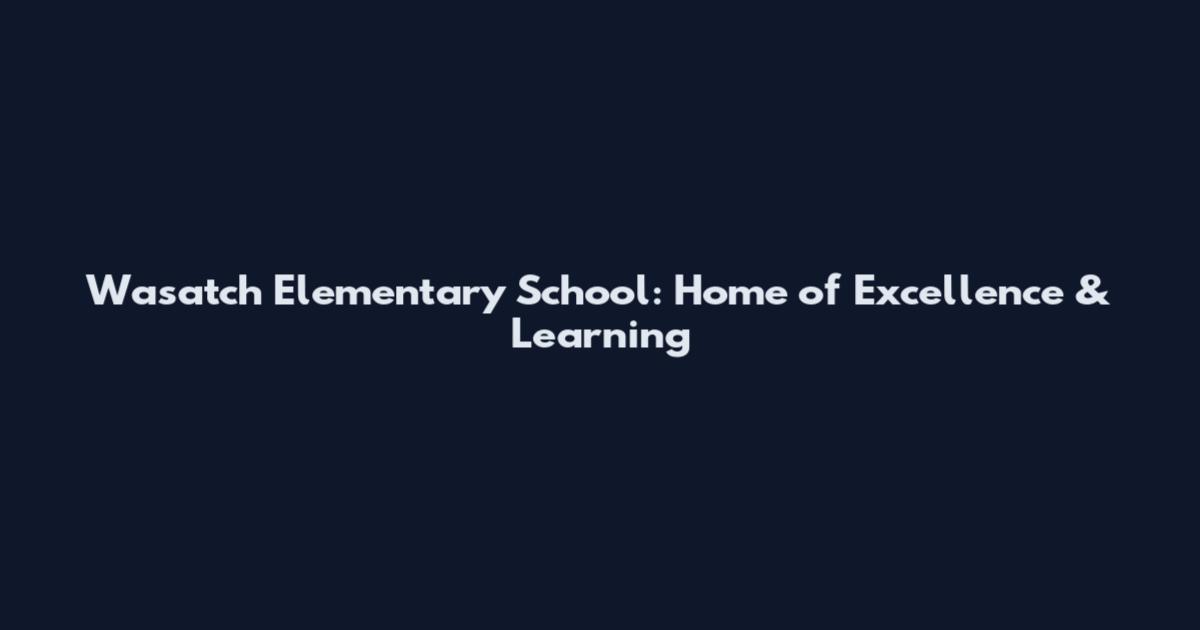 Wasatch Elementary School: Home of Excellence & Learning