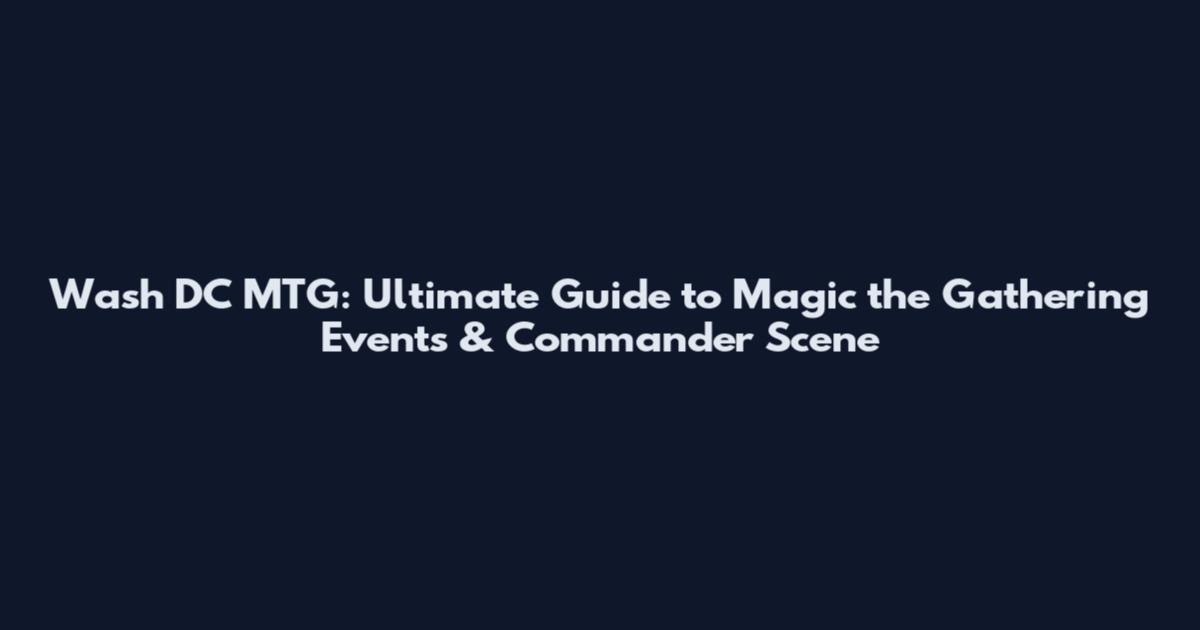 Wash DC MTG: Ultimate Guide to Magic the Gathering Events & Commander Scene