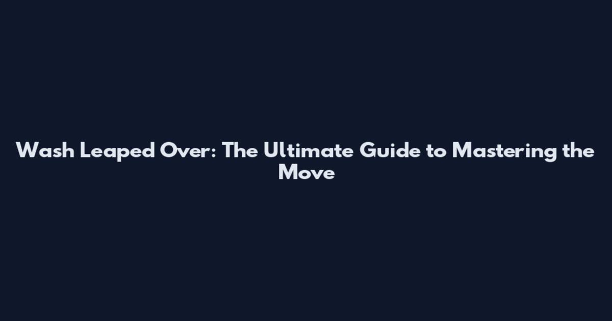 Wash Leaped Over: The Ultimate Guide to Mastering the Move