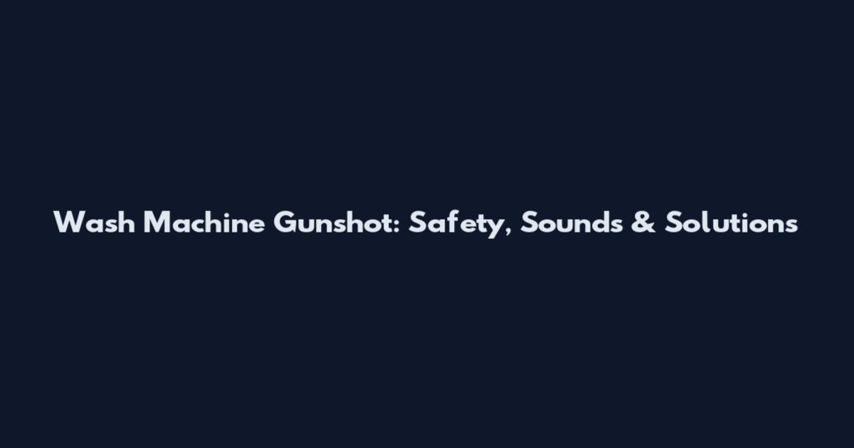 Wash Machine Gunshot: Safety, Sounds & Solutions