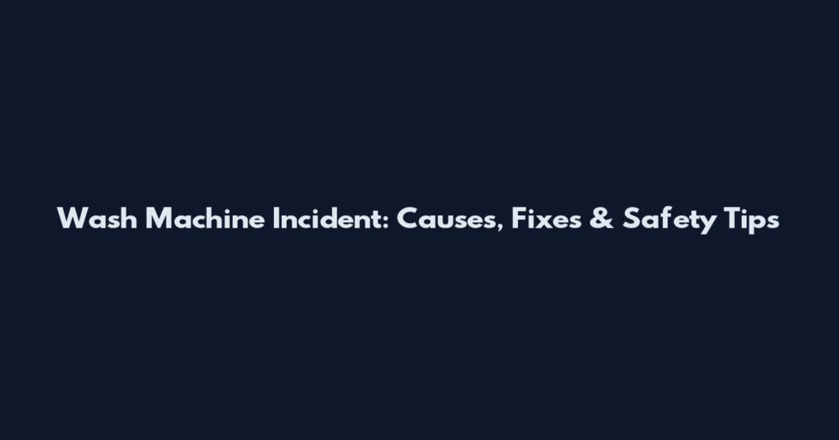 Wash Machine Incident: Causes, Fixes & Safety Tips