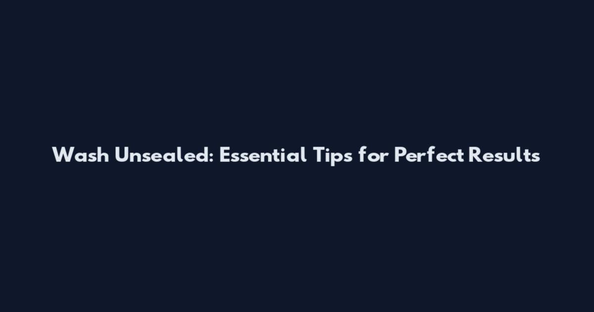 Wash Unsealed: Essential Tips for Perfect Results