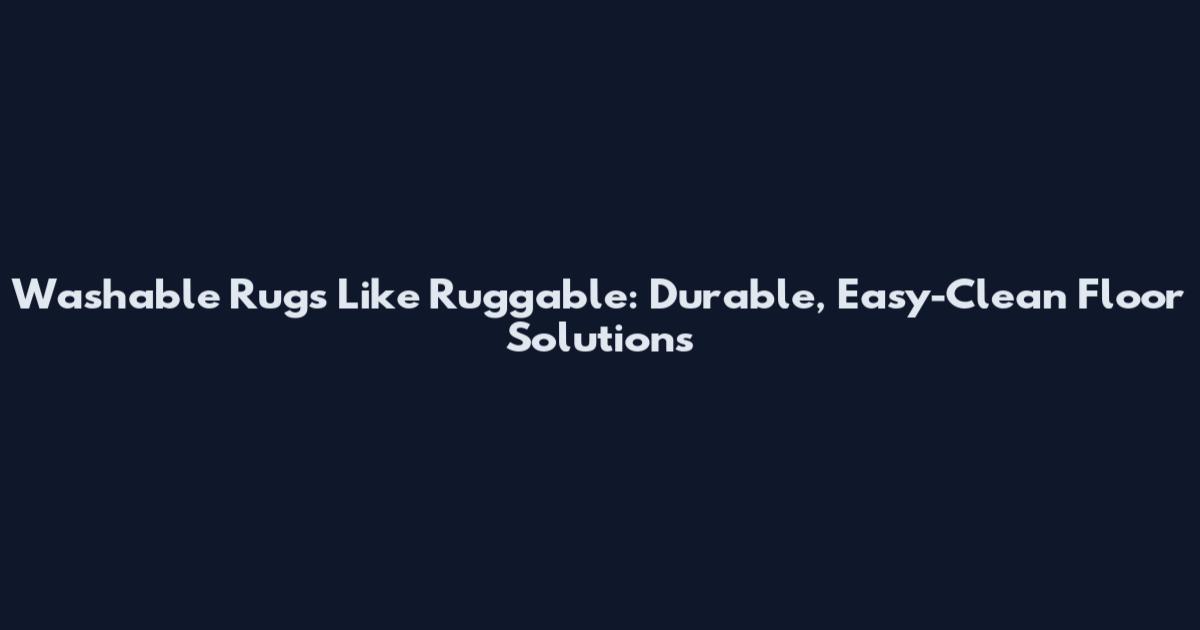 Washable Rugs Like Ruggable: Durable, Easy-Clean Floor Solutions