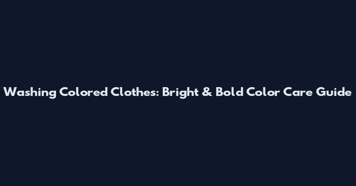 Washing Colored Clothes: Bright & Bold Color Care Guide