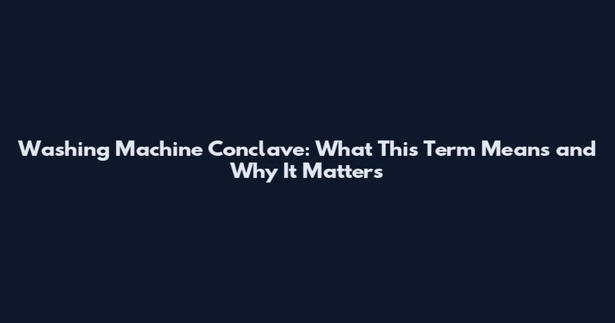 Washing Machine Conclave: What This Term Means and Why It Matters