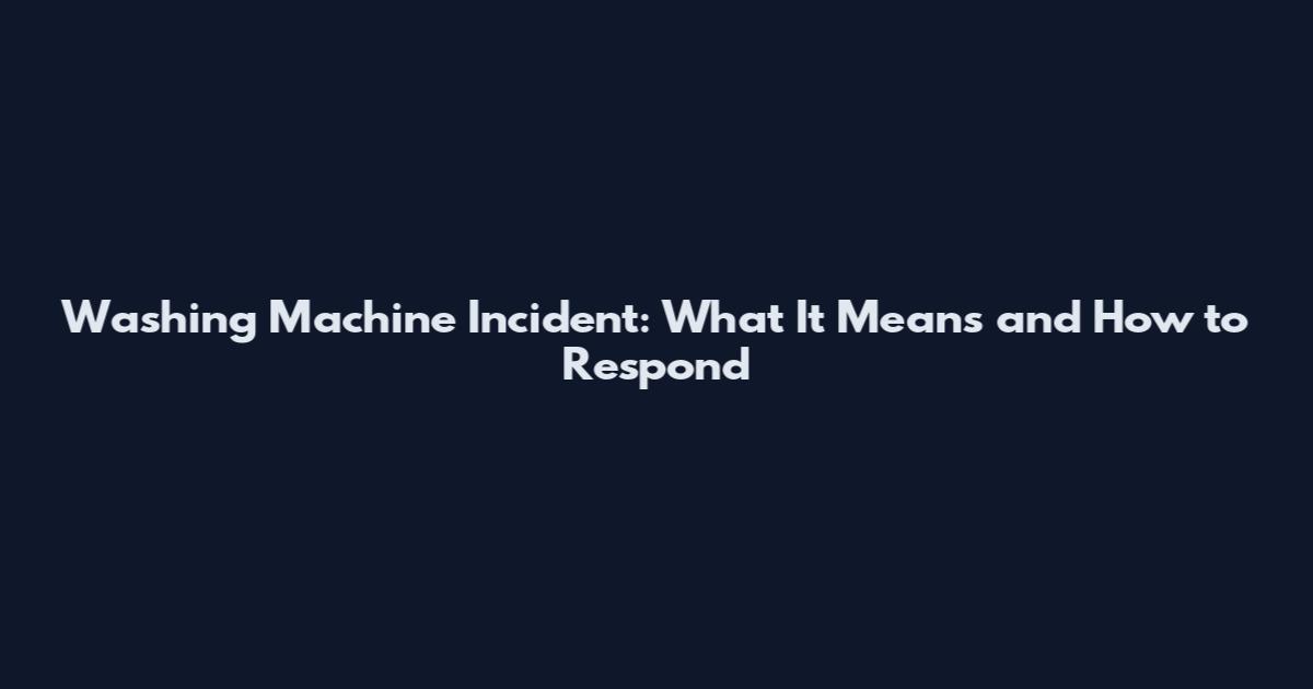 Washing Machine Incident: What It Means and How to Respond