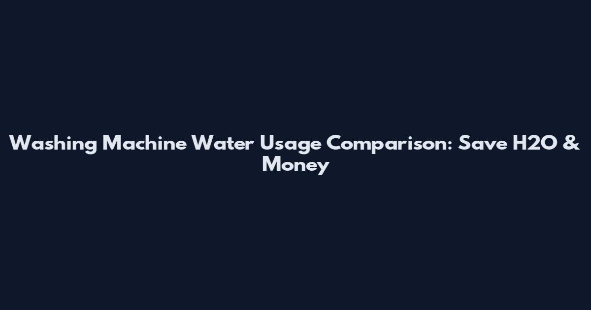 Washing Machine Water Usage Comparison: Save H2O & Money