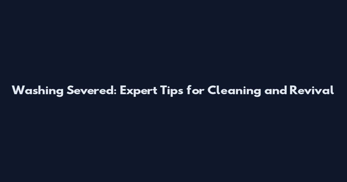 Washing Severed: Expert Tips for Cleaning and Revival
