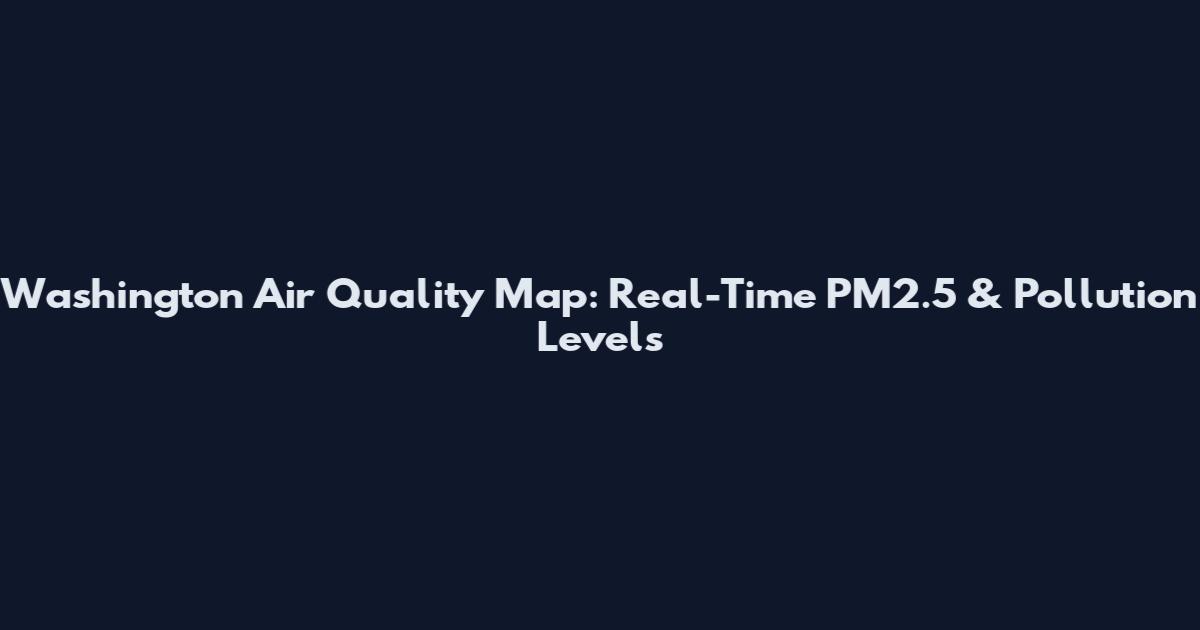 Washington Air Quality Map: Real-Time PM2.5 & Pollution Levels