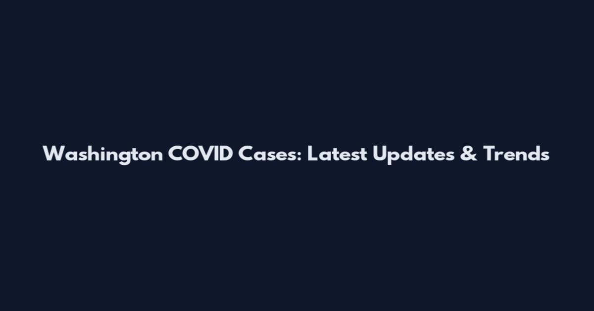 Washington COVID Cases: Latest Updates & Trends