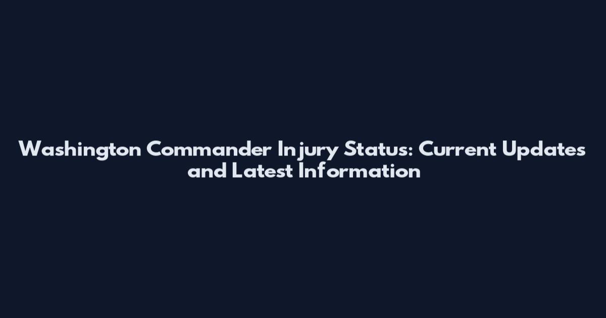 Washington Commander Injury Status: Current Updates and Latest Information
