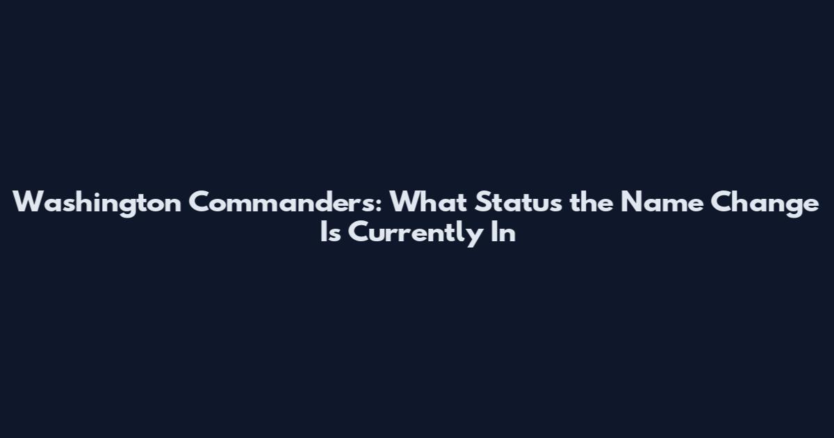 Washington Commanders: What Status the Name Change Is Currently In