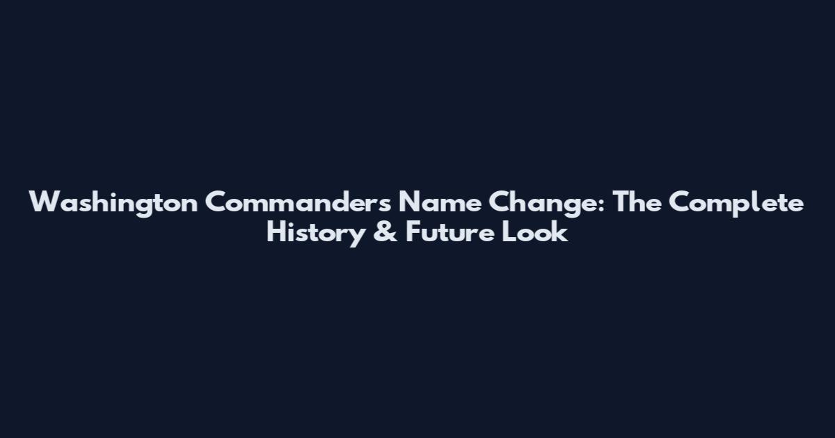 Washington Commanders Name Change: The Complete History & Future Look