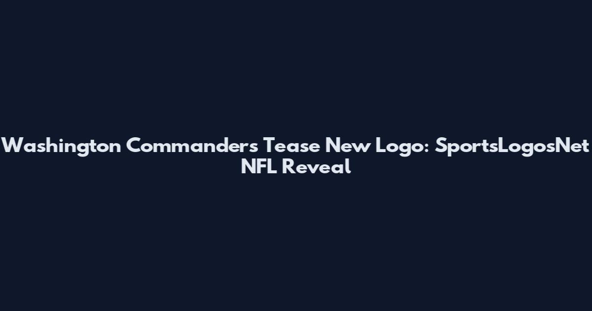 Washington Commanders Tease New Logo: SportsLogosNet NFL Reveal