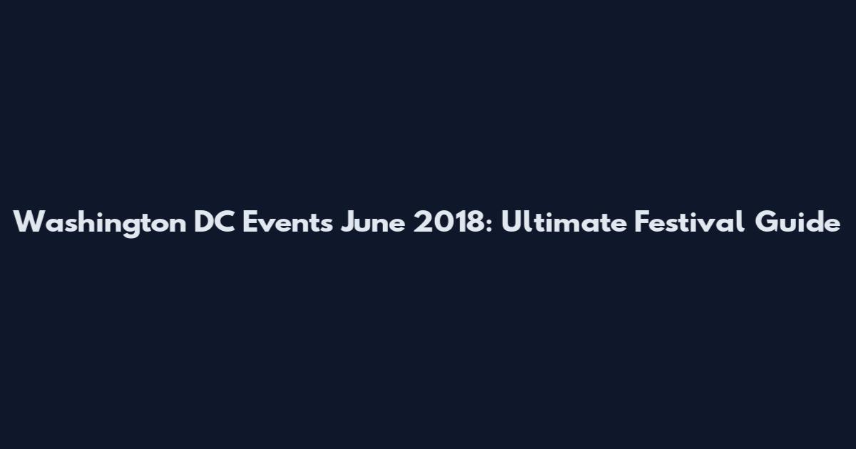 Washington DC Events June 2018: Ultimate Festival Guide