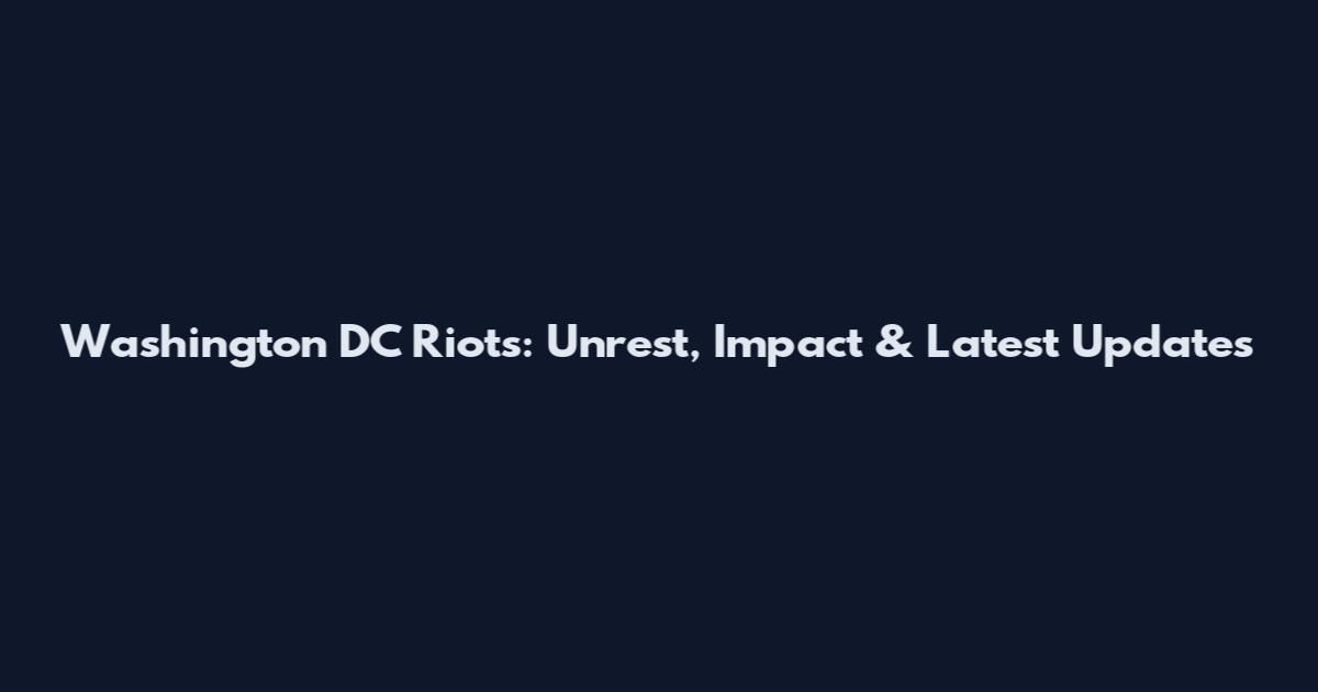 Washington DC Riots: Unrest, Impact & Latest Updates