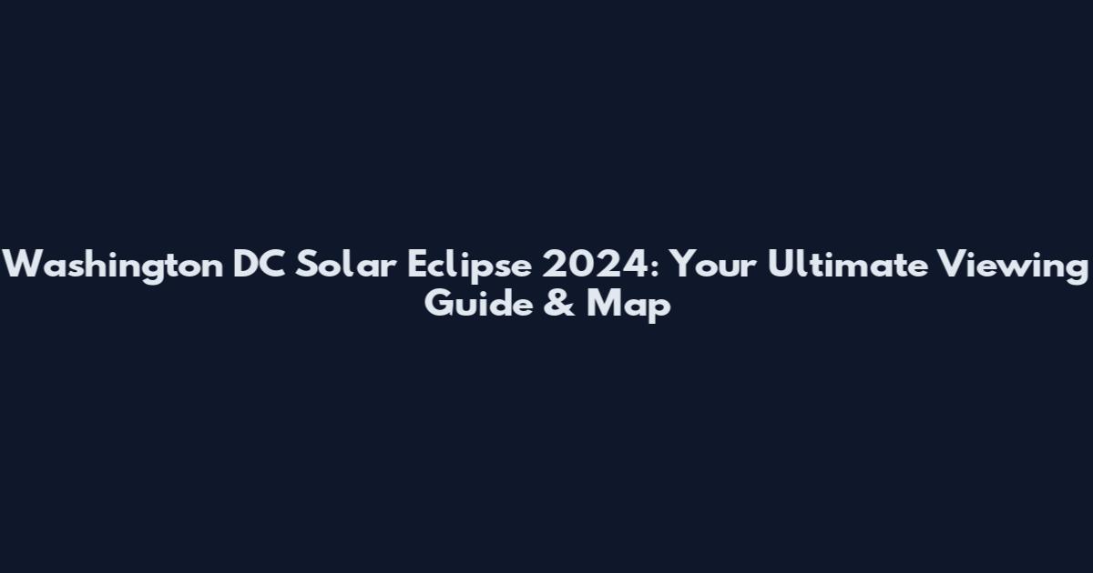 Washington DC Solar Eclipse 2024: Your Ultimate Viewing Guide & Map