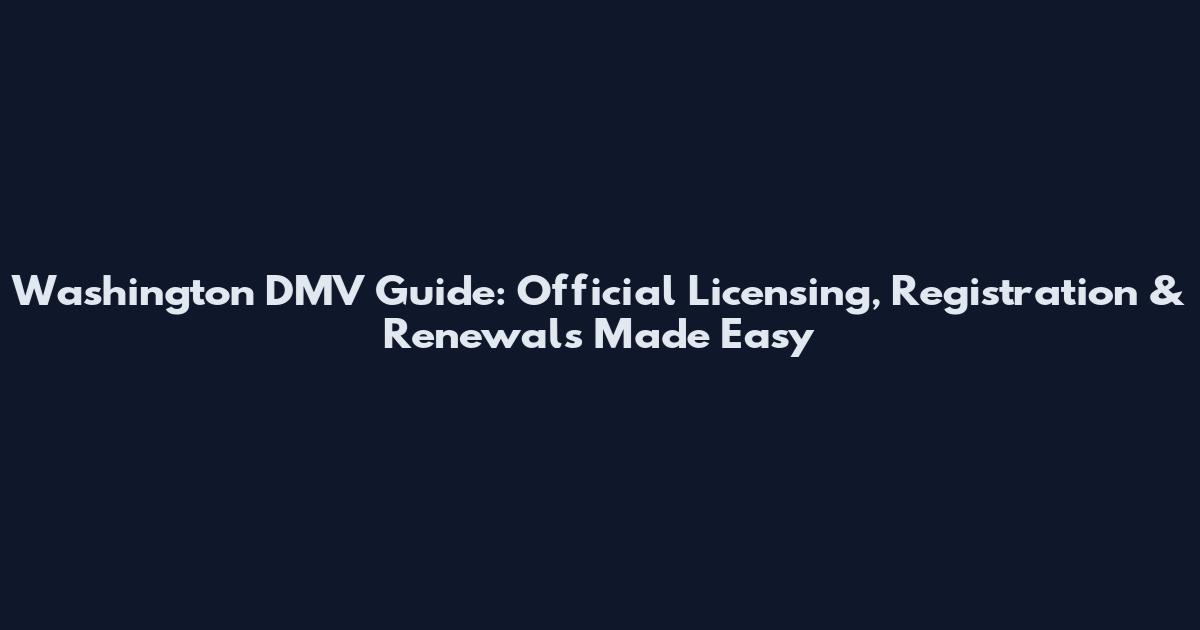 Washington DMV Guide: Official Licensing, Registration & Renewals Made Easy