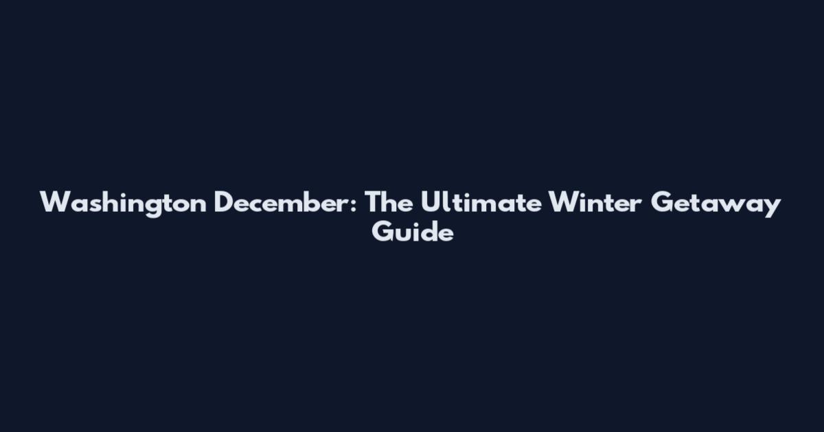 Washington December: The Ultimate Winter Getaway Guide