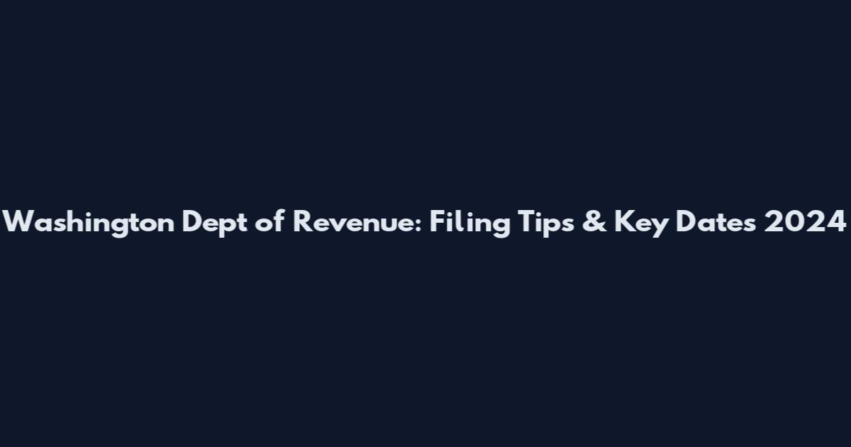 Washington Dept of Revenue: Filing Tips & Key Dates 2024
