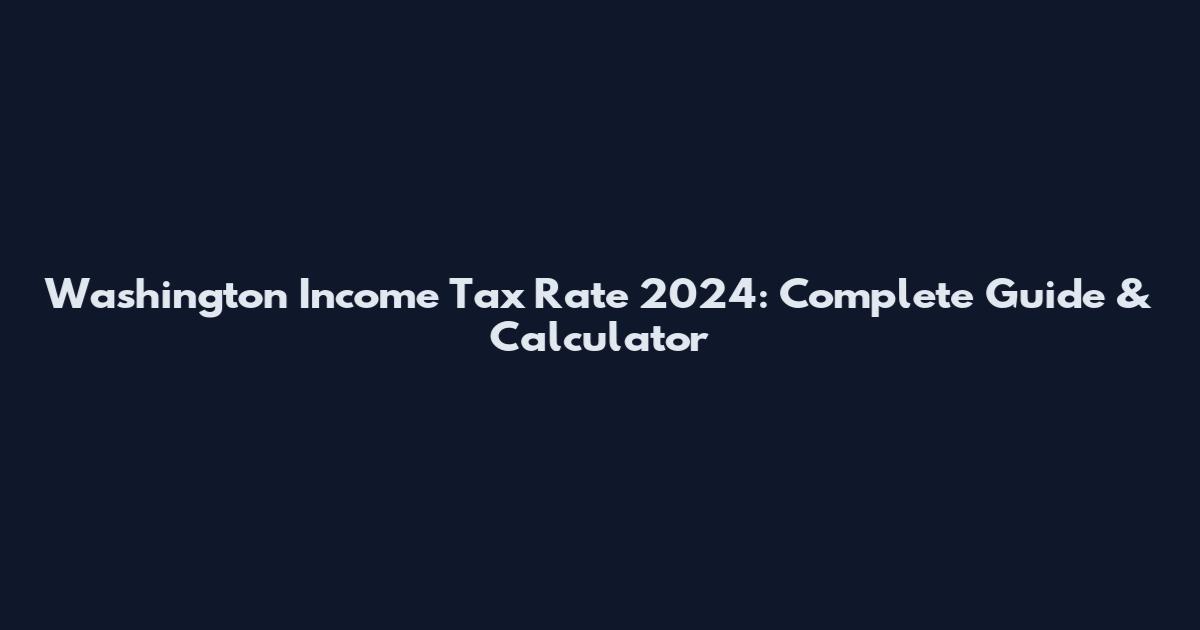 Washington Income Tax Rate 2024: Complete Guide & Calculator