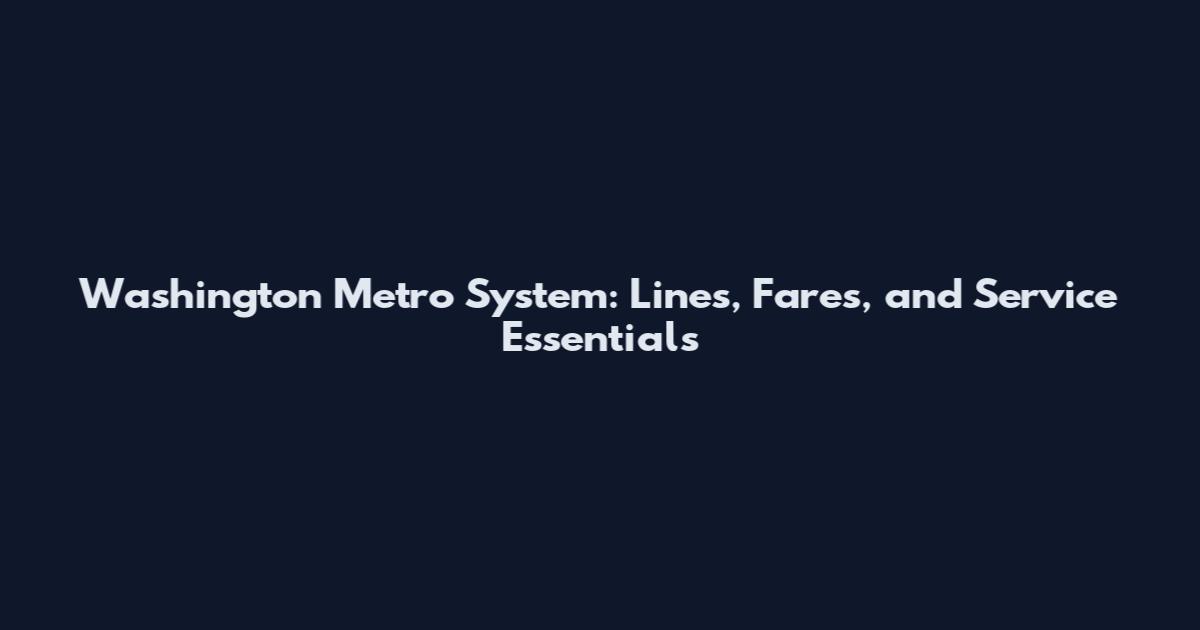 Washington Metro System: Lines, Fares, and Service Essentials