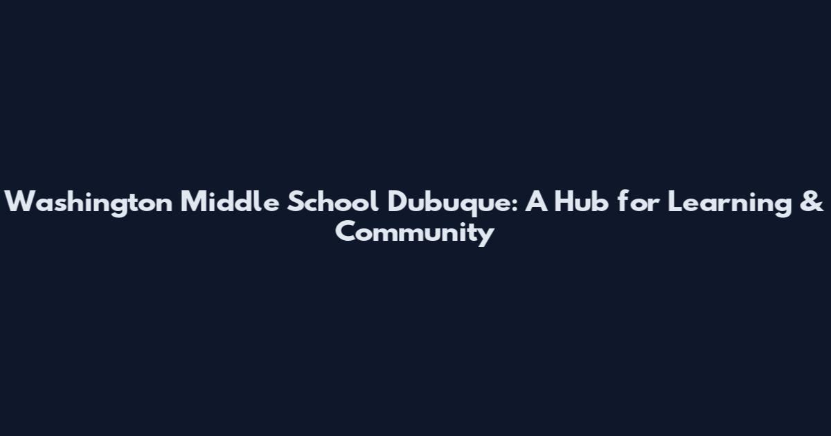 Washington Middle School Dubuque: A Hub for Learning & Community