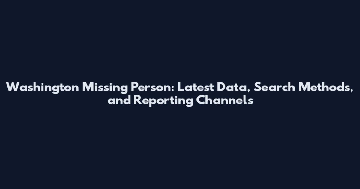 Washington Missing Person: Latest Data, Search Methods, and Reporting Channels