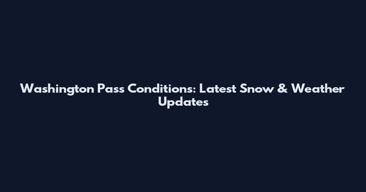 Washington Pass Conditions: Latest Snow & Weather Updates