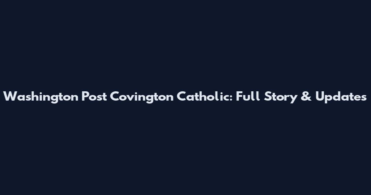 Washington Post Covington Catholic: Full Story & Updates