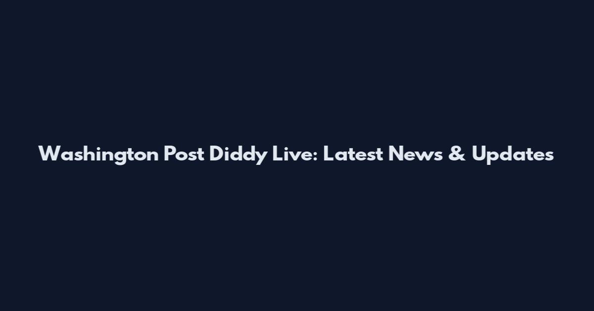 Washington Post Diddy Live: Latest News & Updates
