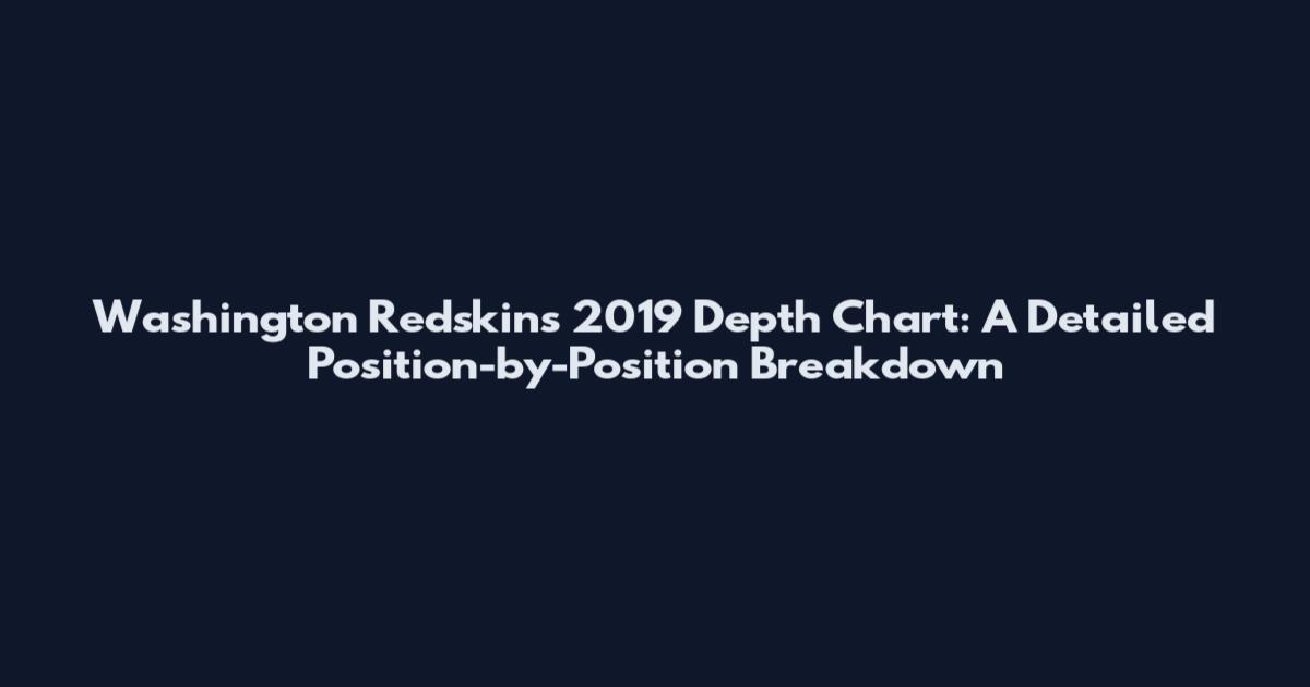 Washington Redskins 2019 Depth Chart: A Detailed Position-by-Position Breakdown