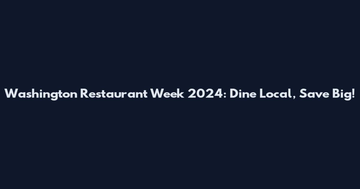 Washington Restaurant Week 2024: Dine Local, Save Big!