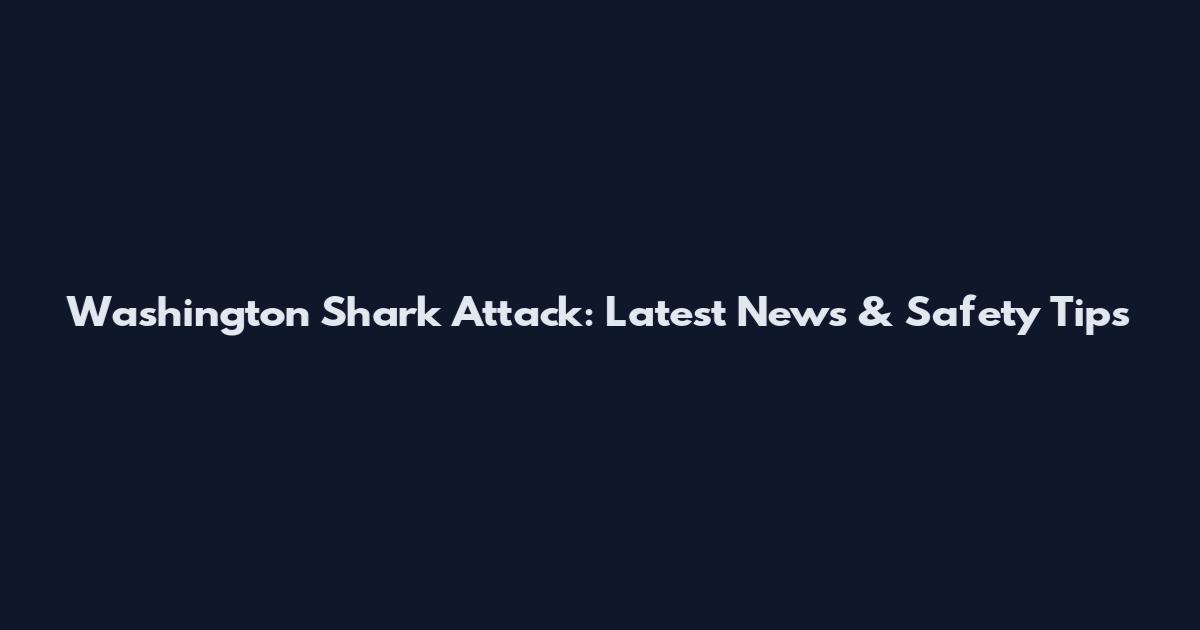 Washington Shark Attack: Latest News & Safety Tips