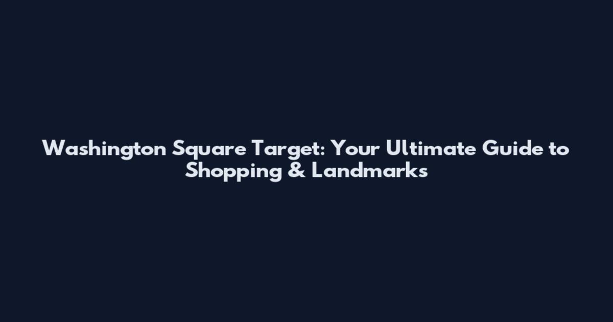 Washington Square Target: Your Ultimate Guide to Shopping & Landmarks